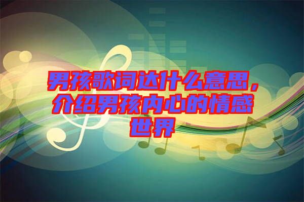 男孩歌詞達(dá)什么意思，介紹男孩內(nèi)心的情感世界