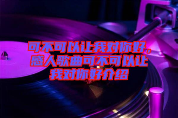 可不可以讓我對(duì)你好，感人歌曲可不可以讓我對(duì)你好介紹