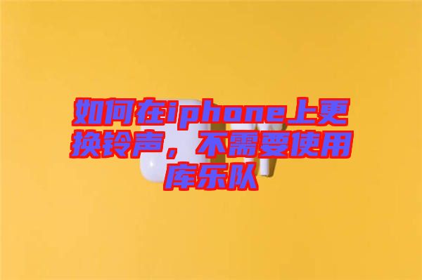 如何在iphone上更換鈴聲，不需要使用庫樂隊(duì)
