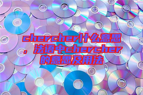 chercher什么意思，法語中chercher的意思及用法