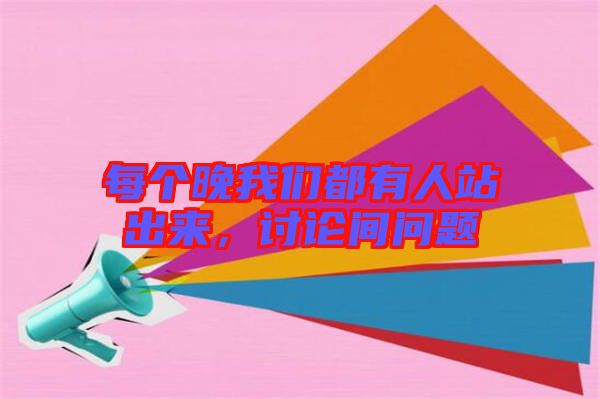 每個晚我們都有人站出來，討論間問題
