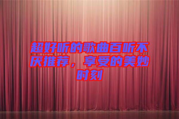 超好聽的歌曲百聽不厭推薦，享受的美妙時刻