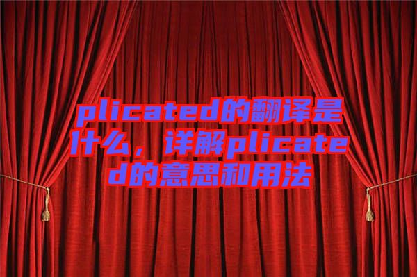 plicated的翻譯是什么，詳解plicated的意思和用法