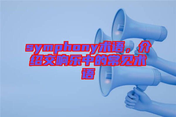 symphony術(shù)語，介紹交響樂中的常見術(shù)語