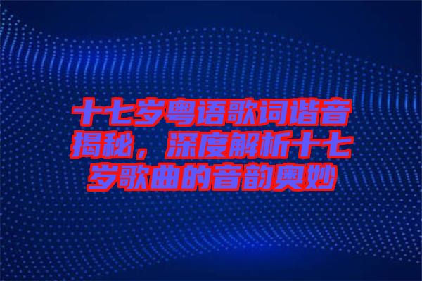 十七歲粵語歌詞諧音揭秘，深度解析十七歲歌曲的音韻奧妙