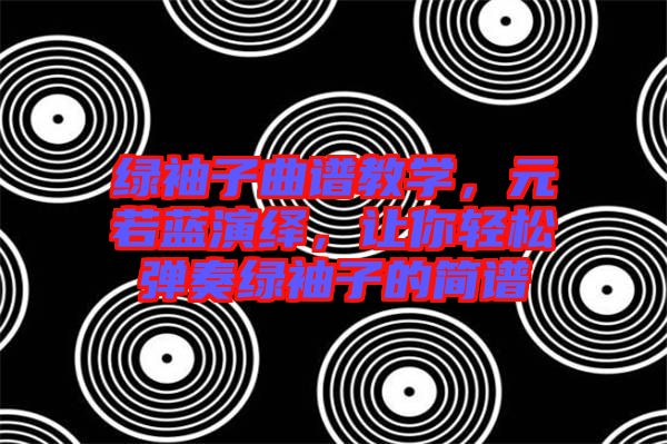 綠袖子曲譜教學(xué)，元若藍(lán)演繹，讓你輕松彈奏綠袖子的簡(jiǎn)譜