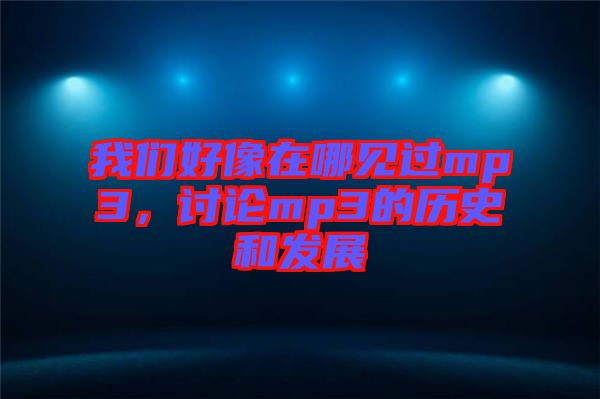 我們好像在哪見過mp3，討論mp3的歷史和發(fā)展