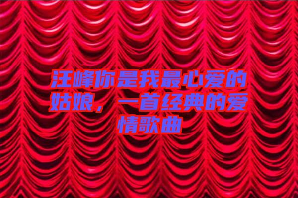 汪峰你是我最心愛(ài)的姑娘，一首經(jīng)典的愛(ài)情歌曲