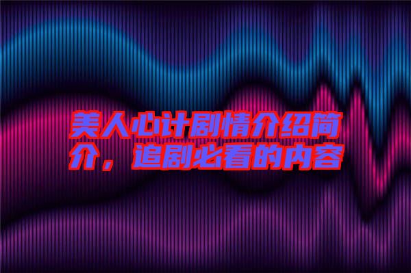 美人心計(jì)劇情介紹簡(jiǎn)介，追劇必看的內(nèi)容