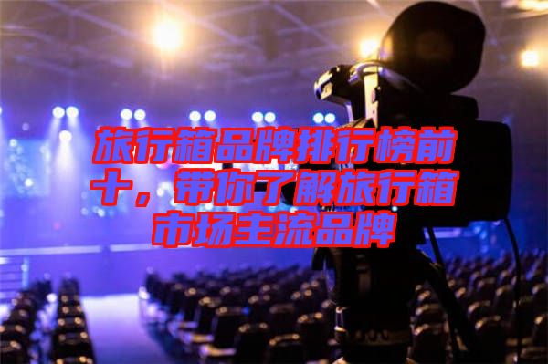 旅行箱品牌排行榜前十，帶你了解旅行箱市場主流品牌
