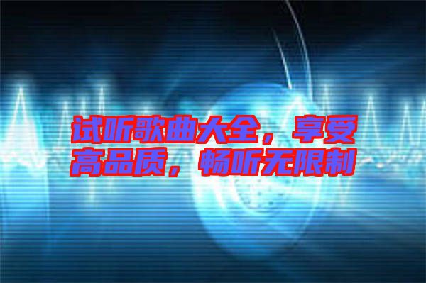 試聽(tīng)歌曲大全，享受高品質(zhì)，暢聽(tīng)無(wú)限制