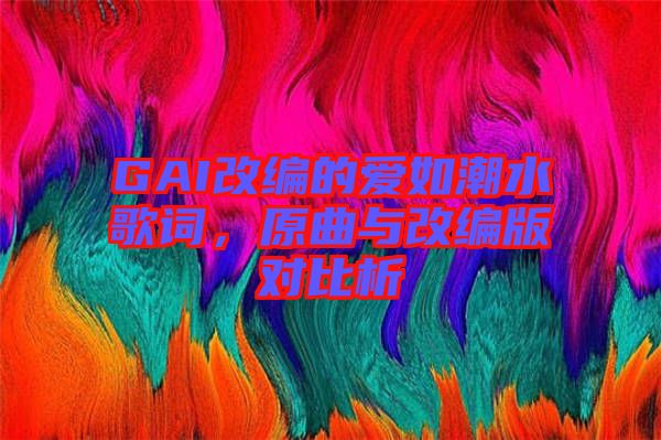 GAI改編的愛(ài)如潮水歌詞，原曲與改編版對(duì)比析
