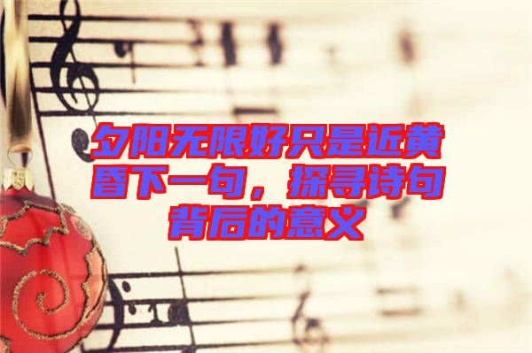 夕陽無限好只是近黃昏下一句，探尋詩句背后的意義