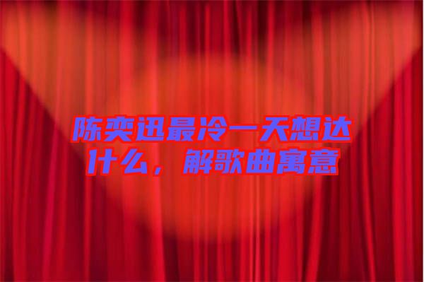 陳奕迅最冷一天想達什么，解歌曲寓意