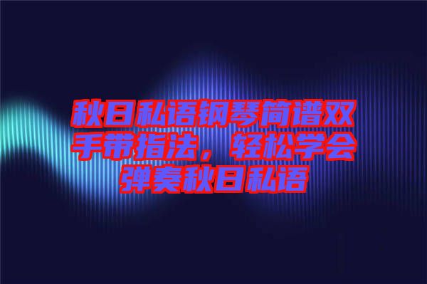 秋日私語(yǔ)鋼琴簡(jiǎn)譜雙手帶指法，輕松學(xué)會(huì)彈奏秋日私語(yǔ)