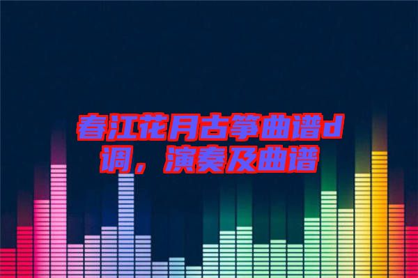 春江花月古箏曲譜d調(diào)，演奏及曲譜