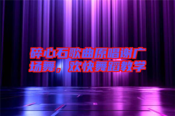碎心石歌曲原唱謝廣場舞，歡快舞蹈教學(xué)
