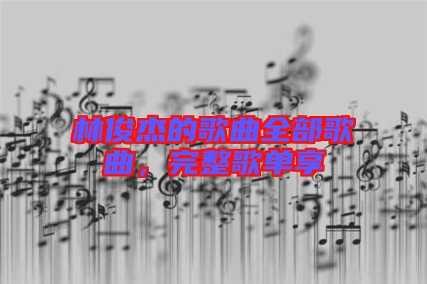 林俊杰的歌曲全部歌曲，完整歌單享