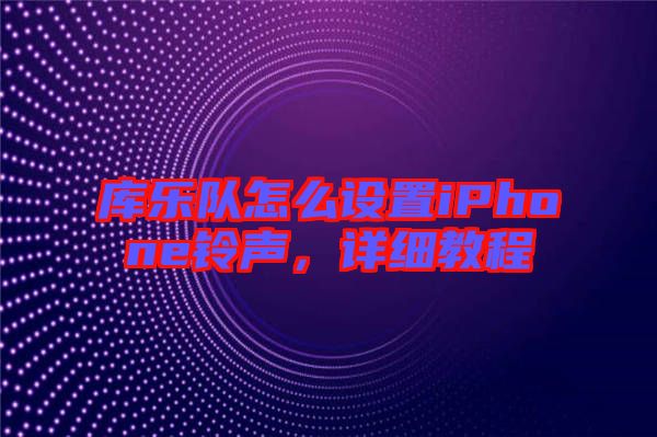 庫(kù)樂(lè)隊(duì)怎么設(shè)置iPhone鈴聲，詳細(xì)教程
