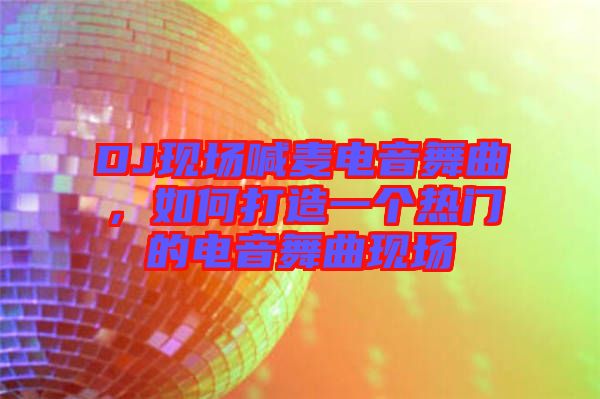 DJ現(xiàn)場喊麥電音舞曲，如何打造一個(gè)熱門的電音舞曲現(xiàn)場