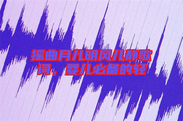 搖曲月兒明風(fēng)兒靜歌詞，嬰兒必備的輕