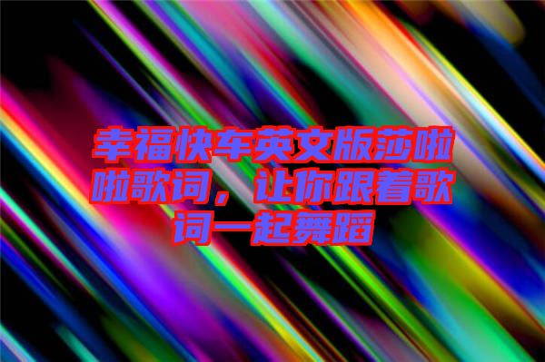 幸福快車英文版莎啦啦歌詞，讓你跟著歌詞一起舞蹈
