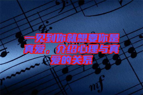 一見到你就想要你是真愛，介紹心理與真愛的關(guān)系