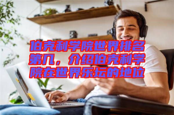 伯克利學(xué)院世界排名第幾，介紹伯克利學(xué)院在世界樂壇的地位