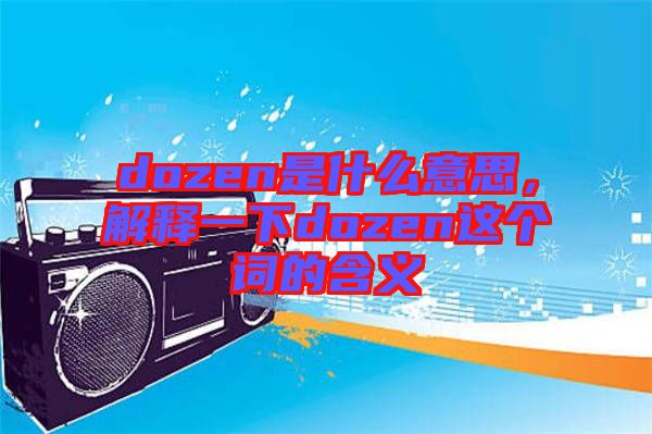 dozen是什么意思，解釋一下dozen這個(gè)詞的含義