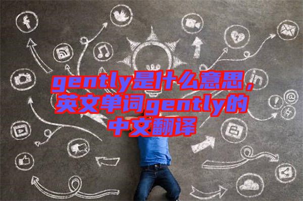 gently是什么意思，英文單詞gently的中文翻譯