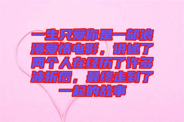 一生只愛你是一部浪漫愛情電影，講述了兩個人在經(jīng)歷了許多波折后，最終走到了一起的故事