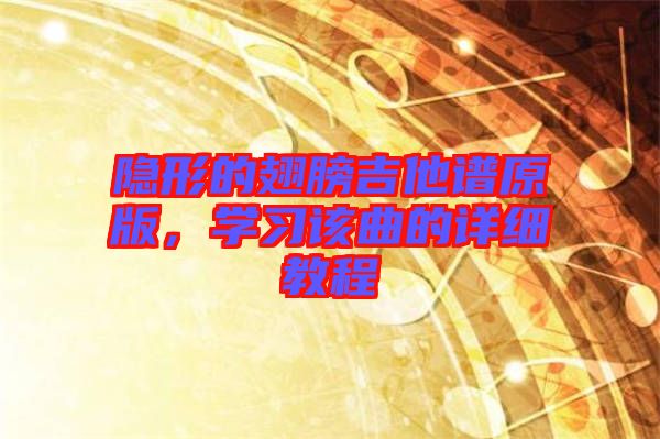 隱形的翅膀吉他譜原版，學(xué)習(xí)該曲的詳細教程
