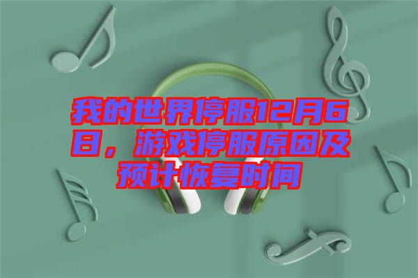 我的世界停服12月6日，游戲停服原因及預計恢復時間