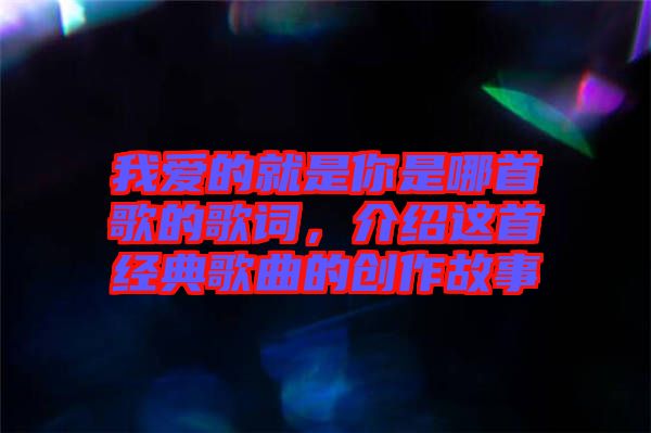 我愛(ài)的就是你是哪首歌的歌詞，介紹這首經(jīng)典歌曲的創(chuàng)作故事