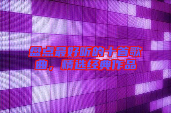 盤點最好聽的十首歌曲，精選經典作品