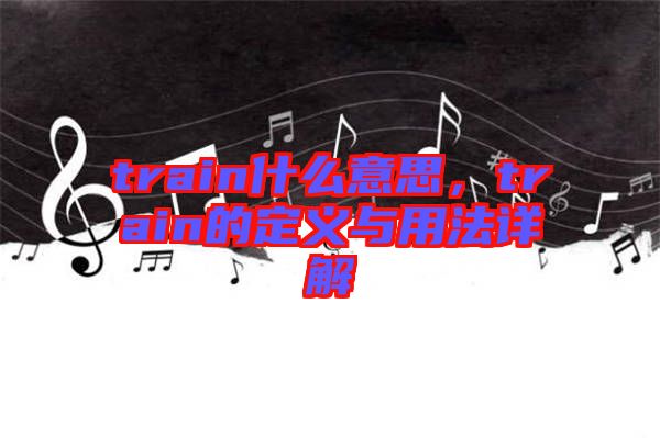 train什么意思，train的定義與用法詳解