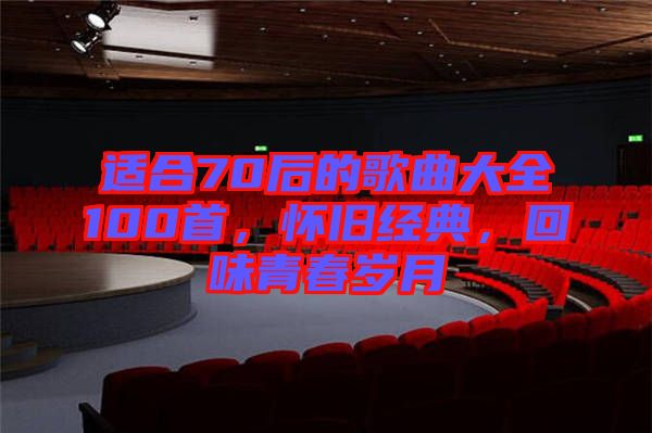 適合70后的歌曲大全100首，懷舊經(jīng)典，回味青春歲月