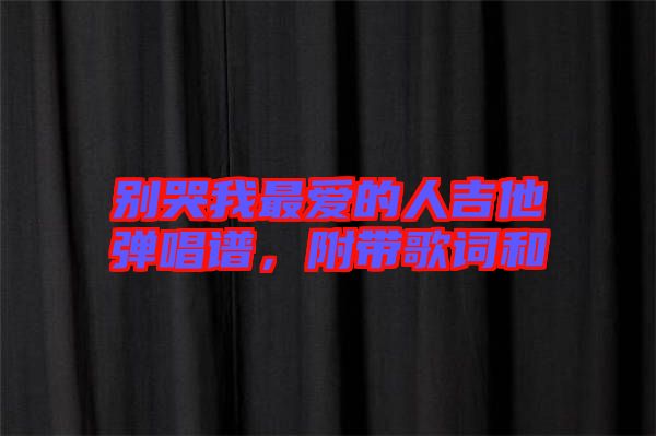 別哭我最愛的人吉他彈唱譜，附帶歌詞和