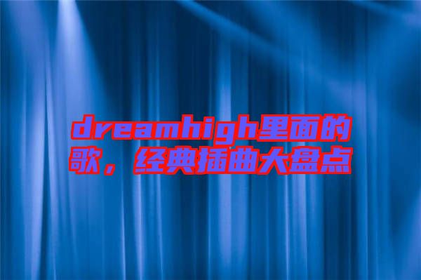 dreamhigh里面的歌，經(jīng)典插曲大盤點(diǎn)