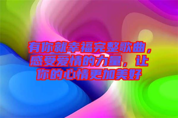有你就幸福完整歌曲，感受愛情的力量，讓你的心情更加美好