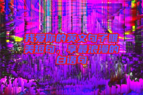 我愛你的英文句子唯美短句，享最浪漫的白語句