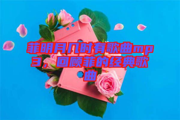 菲明月幾時有歌曲mp3，回顧菲的經(jīng)典歌曲