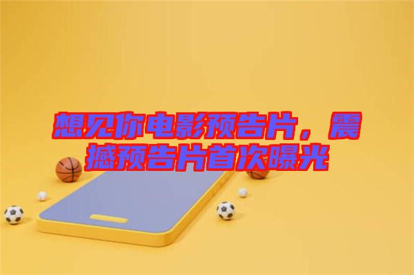想見你電影預(yù)告片，震撼預(yù)告片首次曝光