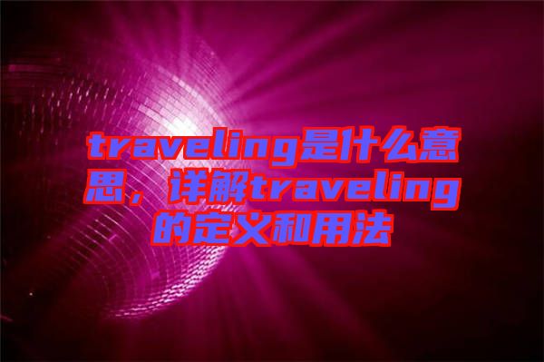 traveling是什么意思，詳解traveling的定義和用法