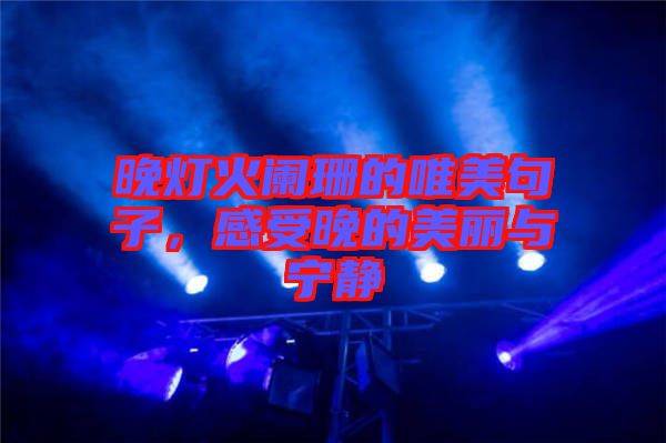晚燈火闌珊的唯美句子，感受晚的美麗與寧靜