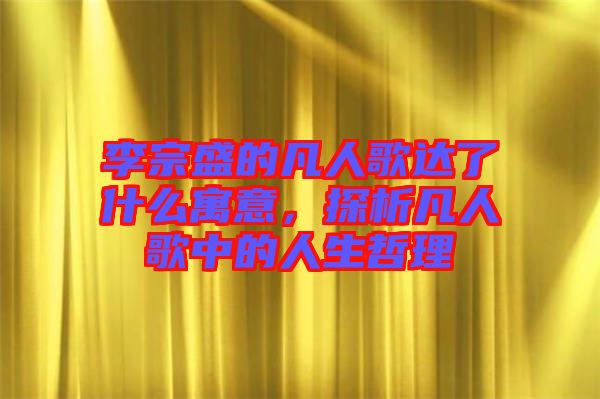 李宗盛的凡人歌達(dá)了什么寓意，探析凡人歌中的人生哲理