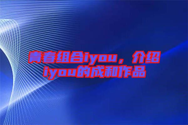 青春組合iyou，介紹iyou的成和作品