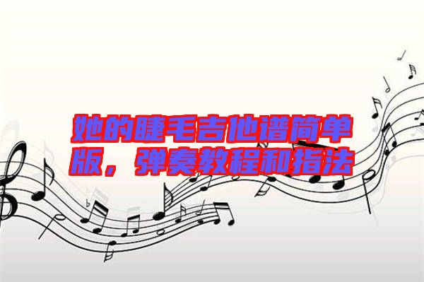 她的睫毛吉他譜簡單版，彈奏教程和指法
