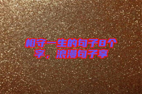 相守一生的句子8個(gè)字，浪漫句子享