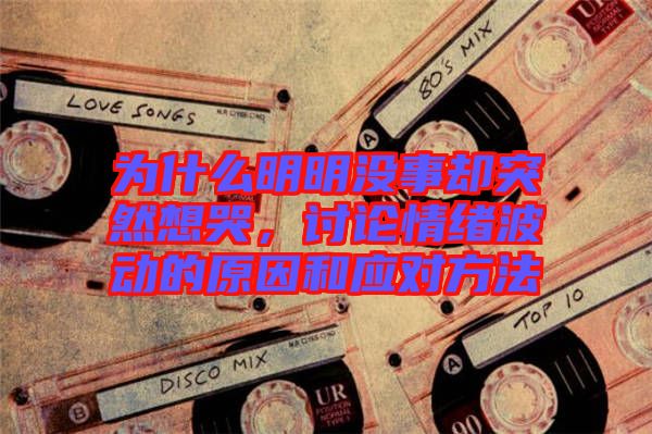 為什么明明沒事卻突然想哭，討論情緒波動(dòng)的原因和應(yīng)對(duì)方法